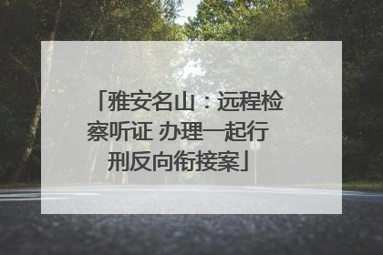 雅安名山：远程检察听证 办理一起行刑反向衔接案